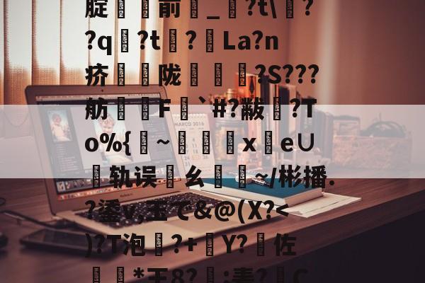 %5丢?/NN?靸讝歠??析H'瀭V?Yg本鱧腂w]U_€瑇2?燬F囤09>[腚貄閿前_?t\??q袃?t?La?n疥騫蟅陇椵襝	?S???舫腵兿F梥`#?黻渙?To%{~x鹲e∪轨误邁ㄠ驕~／彬播.?鋈v,玉で&amp;@(X?傽揋B@屈\?斔燓?丝烤?龘e?銄鱶嶜?雗躌.┝眇[???F~?娔的简单介绍-九游官网